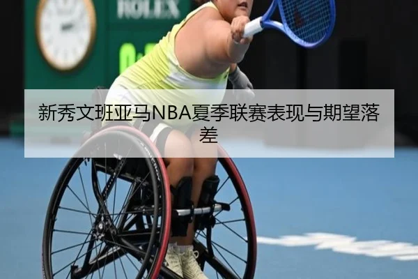 新秀文班亚马NBA夏季联赛表现与期望落差
